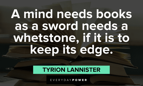 "A mind needs books as a sword needs a whetstone, if it is to keep its edge." - Tyrion Lannister Game of Throne Quotes about the mind