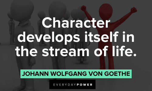 "Character develops itself in the stream of life." - Johann Wolfgang von Goethe Goethe Quotes about character