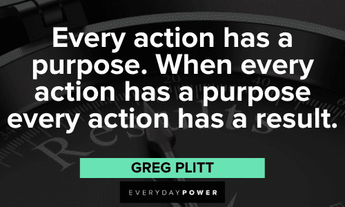 "Every action has a purpose. When every action has a purpose every action has a result." - Greg Plitt Greg Plitt Quotes about purpose