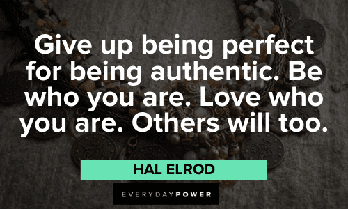 “Give up being perfect for being authentic. Be who you are. Love who you are. Others will too.” – Hal Elrod Hal Elrod Quotes about being authentic