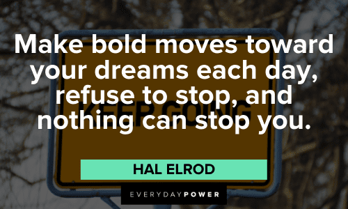 “Make bold moves toward your dreams each day, refuse to stop, and nothing can stop you.” – Hal Elrod Hal Elrod Quotes about dreams
