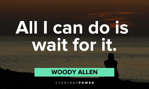 "All I can do is wait for it." - Woody Allen Woody Allen Quotes and sayings