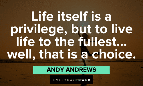 “Life itself is a privilege, but to live life to the fullest... well, that is a choice.” – Andy Andrews Andy Andrews Quotes about life