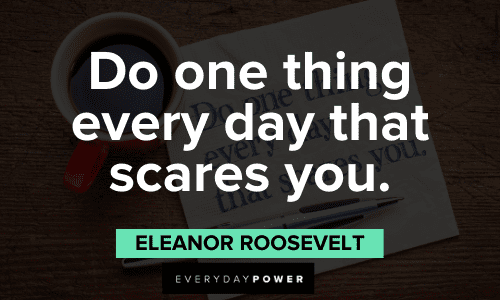 "Do one thing every day that scares you." - Eleanor Roosevelt Favorite Quotes about fear