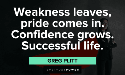 "Weakness leaves, pride comes in. Confidence grows. Successful life." - Greg Plitt Greg Plitt Quotes about confidence