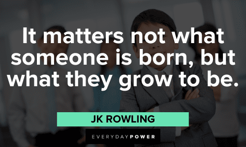 "It matters not what someone is born, but what they grow to be." - JK Rowling JK Rowling Quotes about growth