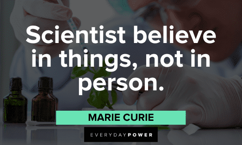 "Scientists believe in things, not in person." - Marie Curie Marie Curie Quotes about scientists