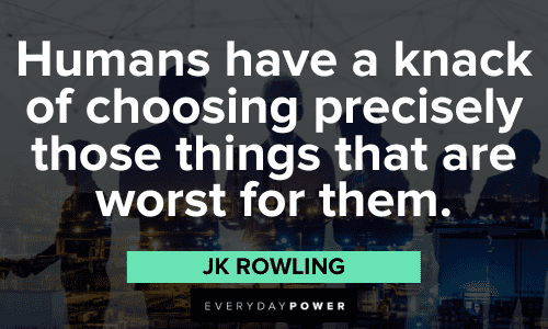 "Humans have a knack of choosing precisely those things that are worst for them." - JK Rowling JK Rowling Quotes about human nature