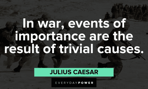 "In war, events of importance are the result of trivial causes." - Julius Caesar Julius Caesar Quotes about war