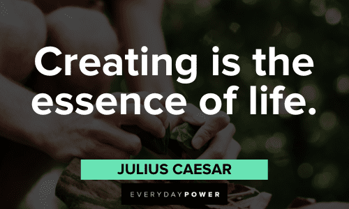 "Creating is the essence of life." - Julius Caesar Julius Caesar Quotes about creating