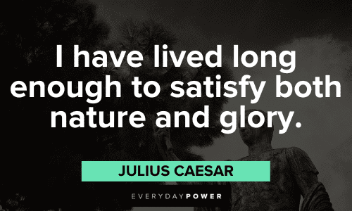 "I have lived long enough to satisfy both nature and glory." - Julius Caesar Julius Caesar Quotes about nature