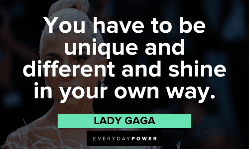 "You have to be unique and different and shine in your own way." - Lady Gaga Lady Gaga Quotes about being unique