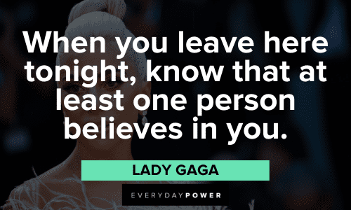 "When you leave here tonight, know that at least one person believes in you." - Lady Gaga inspiring Lady Gaga Quotes