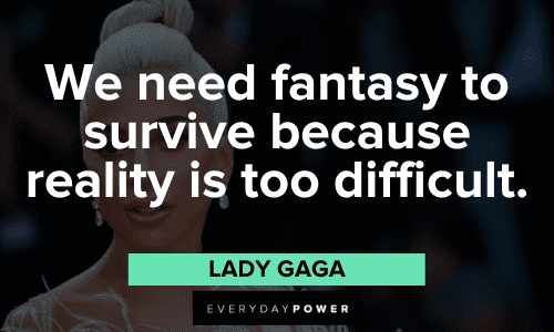 "We need fantasy to survive because reality is too difficult." - Lady Gaga Lady Gaga Quotes about fantasy