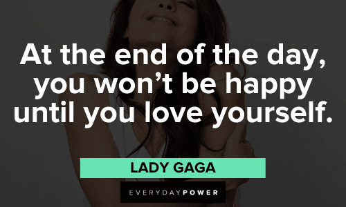"At the end of the day, you won't be happy until you love yourself." - Lady Gaga Lady Gaga Quotes about self love