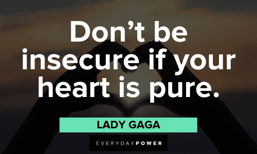 "Don't be insecure if your heart is pure." - Lady Gaga Lady Gaga Quotes about being insecure