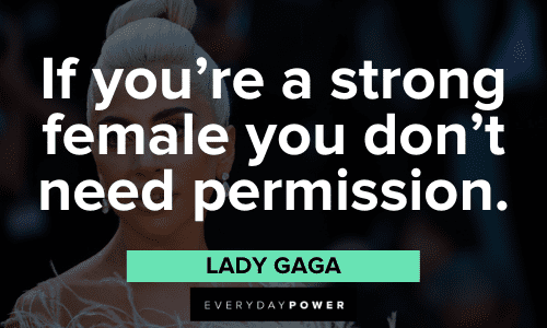 "If you're a strong female you don’t need permission." - Lady Gaga powerful Lady Gaga Quotes