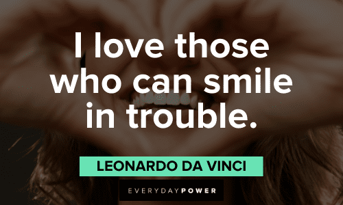"I love those who can smile in trouble." - Leonardo da Vinci Leonardo Da Vinci Quotes about smiling