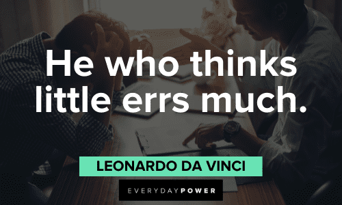 "He who thinks little errs much." - Leonardo da Vinci Leonardo Da Vinci Quotes about thinking