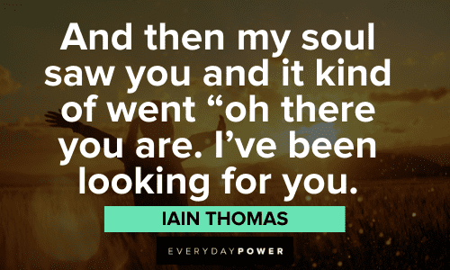 "And then my soul saw you and it kind of went "oh there you are. I've been looking for you." - Iain Thomas Love Picture Quotes about soulmates