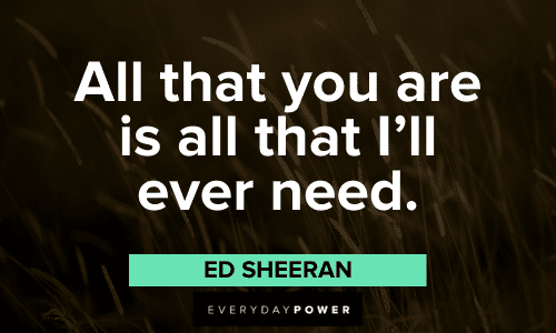 "All that you are is all that I'll ever need." - Ed Sheeran cute Love Picture Quotes