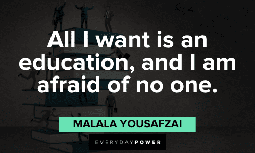 "All I want is an education, and I am afraid of no one." - Malala Yousafzai Malala Yousafzai Quotes about education