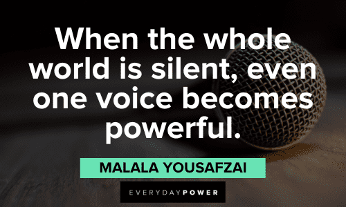 "When the whole world is silent, even one voice becomes powerful." - Malala Yousafzai Malala Yousafzai Quotes about speaking up