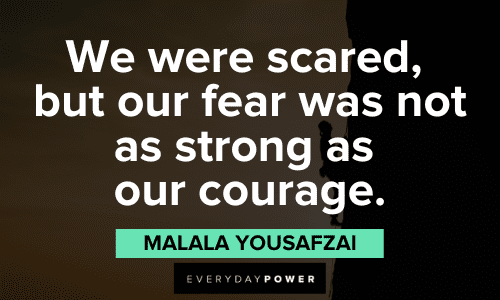"We were scared, but our fear was not as strong as our courage." - Malala Yousafzai Malala Yousafzai Quotes about courage