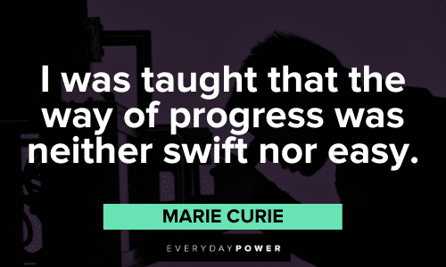 "I was taught that the way of progress was neither swift nor easy." - Marie Curie Marie Curie Quotes about progress
