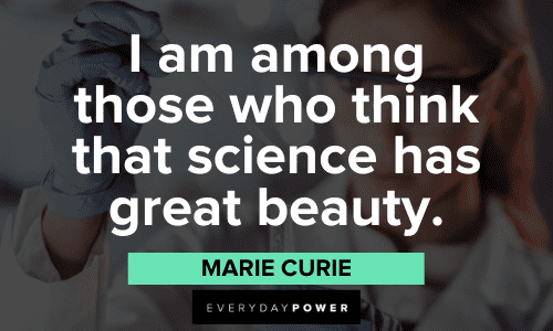 "I am among those who think that science has great beauty." - Marie Curie Marie Curie Quotes about science