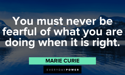"You must never be fearful of what you are doing when it is right." - Marie Curie Marie Curie Quotes about fear