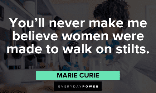 "You’ll never make me believe women were made to walk on stilts." - Marie Curie Marie Curie Quotes to inspire you