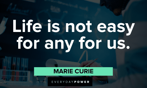 "Life is not easy for any of us." - Marie Curie Marie Curie Quotes about life