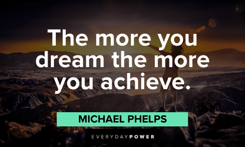 "The more you dream the more you achieve." - Michael Phelps Michael Phelps Quotes about dreams