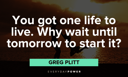 "You got one life to live. Why wait until tomorrow to start it?” - Greg Plitt Greg Plitt Quotes about life