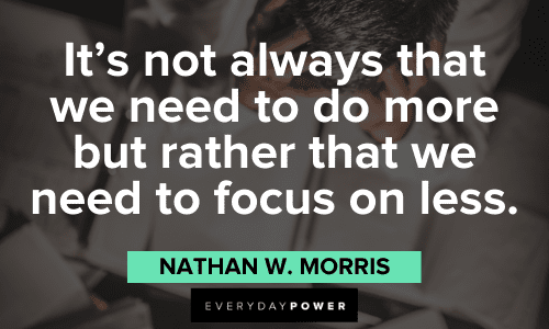 “It's not always that we need to do more but rather that we need to focus on less.” ― Nathan W. Morris Top Productivity Quotes about focus