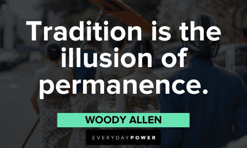 "Tradition is the illusion of permanence." - Woody Allen Woody Allen Quotes about tradition