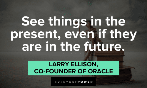 “See things in the present, even if they are in the future.” — Larry Ellison, co-founder of Oracle Business Motivational Quotes about future success