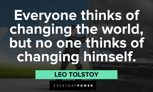 "Everyone thinks of changing the world, but no one thinks of changing himself." - Leo Tolstoy Quotes About Changing yourself