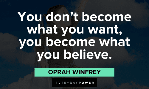 “You don't become what you want, you become what you believe.” ― Oprah Winfrey Oprah Winfrey Quotes about self belief