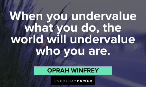“When you undervalue what you do, the world will undervalue who you are.” ― Oprah Winfrey Oprah Winfrey Quotes about self value