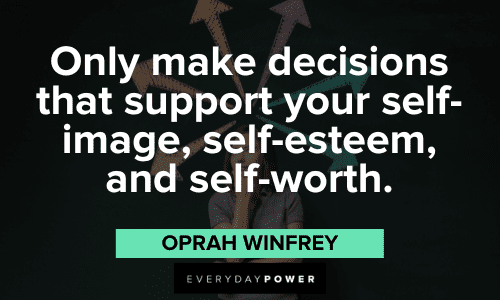 “Only make decisions that support your self-image, self-esteem, and self-worth.” ― Oprah Winfrey Oprah Winfrey Quotes about self image