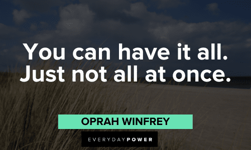 “You can have it all. Just not all at once.” ― Oprah Winfrey Oprah Winfrey Quotes about success