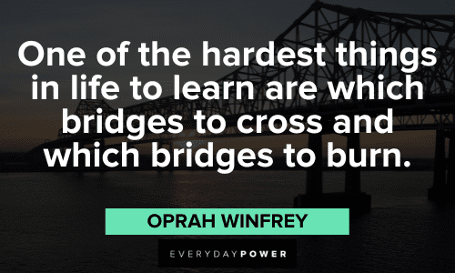 “One of the hardest things in life to learn are which bridges to cross and which bridges to burn.” ― Oprah Winfrey Oprah Winfrey Quotes about bridges