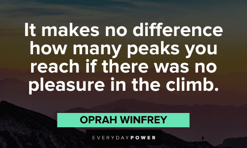 “It makes no difference how many peaks you reach if there was no pleasure in the climb.” ― Oprah Winfrey Oprah Winfrey Quotes about happiness