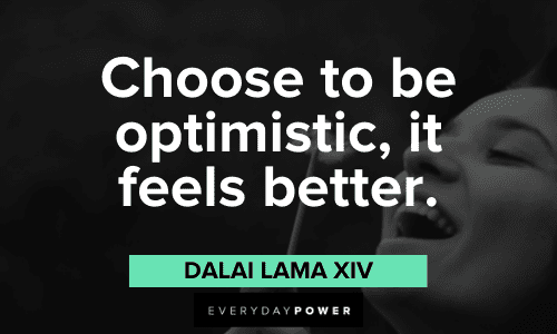 “Choose to be optimistic, it feels better.”― Dalai Lama XIV choose to be Optimistic Quotes