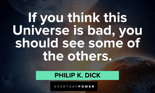“If you think this Universe is bad, you should see some of the others.”― Philip K. Dick Optimistic Quotes about the universe