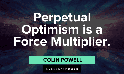 “Perpetual Optimism is a Force Multiplier.” ― Colin Powell perpetual Optimistic Quotes