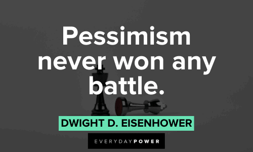 “Pessimism never won any battle.” ― Dwight D. Eisenhower Optimistic Quotes to stop pessimism