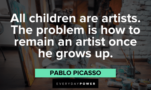 "All children are artists. The problem is how to remain an artist once he grows up." - Pablo Picasso Pablo Picasso Quotes about artists